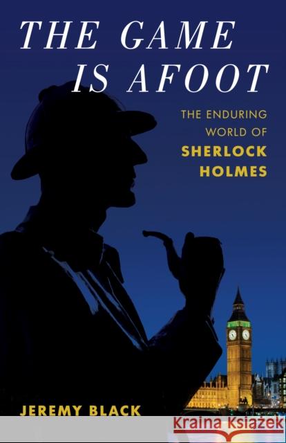 The Game Is Afoot: The Enduring World of Sherlock Holmes Jeremy Black 9781538161463 Rowman & Littlefield - książka