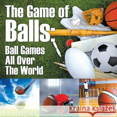 The Game of Balls: Ball Games All Over The World Baby Professor 9781682601402 Baby Professor - książka