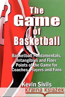 The Game of Basketball: Basketball Fundamentals, Intangibles and Finer Points of the Game for Coaches, Players and Fans Kevin Sivils Deana Riddle 9780615345260 Kcs Basketball Enterprises, LLC - książka