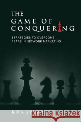 The Game of Conquering: Strategies To Overcome Fears In Network Marketing Rob L. Sperry 9781734381702 Rob Sperry - książka