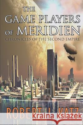 The Game Players of Meridien: Chronicles of the Second Empire Robert I. Katz 9781973499145 Independently Published - książka