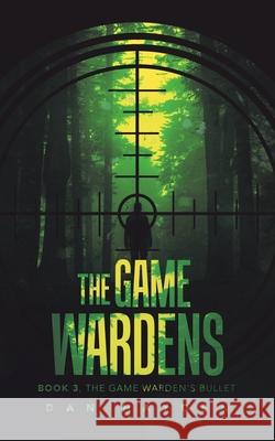 The Game Wardens: Book 3, the Game Warden's Bullet Dan Hayden 9781532080852 iUniverse - książka