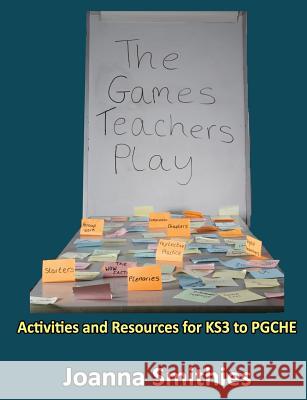 The Games Teachers Play:Activities and Resources for KS3 to Pgche Joanna Smithies 9781326488635 Lulu.com - książka