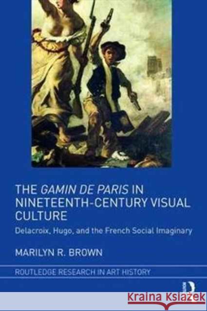 The Gamin de Paris in Nineteenth-Century Visual Culture: Delacroix, Hugo, and the French Social Imaginary Marilyn Ruth Brown 9781138231139 Routledge - książka