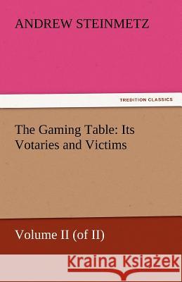 The Gaming Table: Its Votaries and Victims Steinmetz, Andrew 9783842438026 tredition GmbH - książka