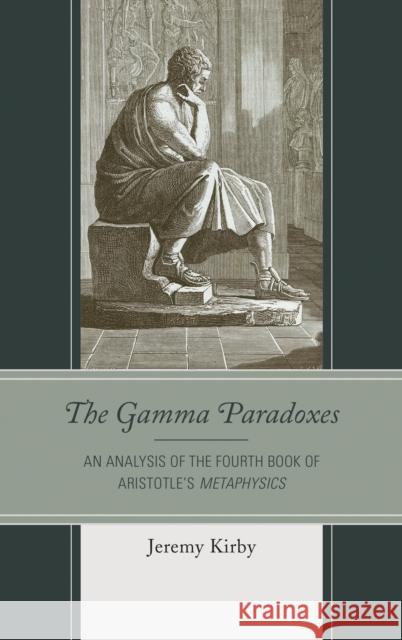 The Gamma Paradoxes: An Analysis of the Fourth Book of Aristotle's Metaphysics Jeremy Kirby 9781498540360 Lexington Books - książka