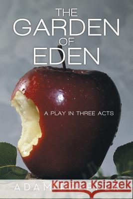 The Garden of Eden: A Play in Three Acts Pfeffer, Adam 9781475977066 iUniverse.com - książka