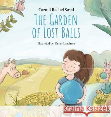 The Garden of Lost Balls: A Children's Picture Book That Helps Kids Cope With Losing a Beloved Item, Pet, or a Person-in a Sensitive, Gentle, and Moving Way Carmit Rachel Swed 9789655982244 Carmit Swed Adv - książka