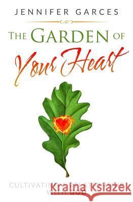 The Garden of Your Heart: Cultivating a Relationship with God Jennifer Garces 9781979347990 Createspace Independent Publishing Platform - książka