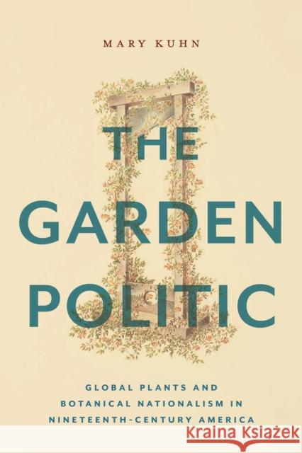The Garden Politic: Global Plants and Botanical Nationalism in Nineteenth-Century America Mary Kuhn 9781479820153 New York University Press - książka
