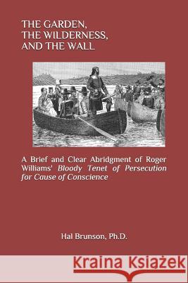 The Garden, the Wilderness, and the Wall: A Brief and Clear Abridgment of Roger Williams' Bloody Tenet of Persecution for Cause of Conscience Roger Williams Thomas Jefferson Welcome Arnold Greene 9781792687655 Independently Published - książka