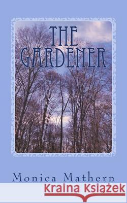 The Gardener: An excerpt from The House Overlooking Cherry Street Mathern, Monica 9781530768691 Createspace Independent Publishing Platform - książka