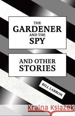 The Gardener and The Spy: And Other Stories Bill Labron   9780228893301 Tellwell Talent - książka