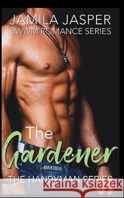 The Gardener: Bwwm Romance Series Jamila Jasper 9781717911971 Independently Published - książka