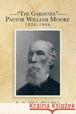 The Gardener Pastor William Moore 1826-1906 R. W. (Bill) Hughes 9781503509153 Xlibris Corporation - książka