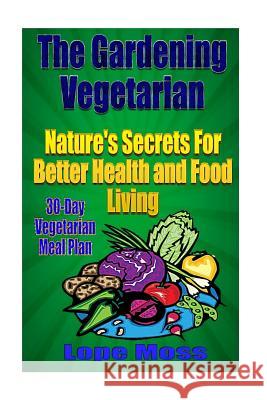 The Gardening Vegetarian: : Nature's Secrets For Better Health and Food Living Moss, Lope 9781535306027 Createspace Independent Publishing Platform - książka