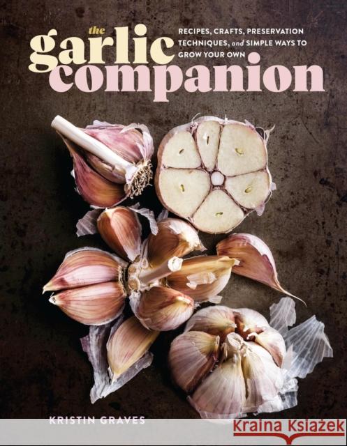 The Garlic Companion: Recipes, Crafts, Preservation Techniques, and Simple Ways to Grow Your Own Kristin Graves 9781635866865 Workman Publishing - książka