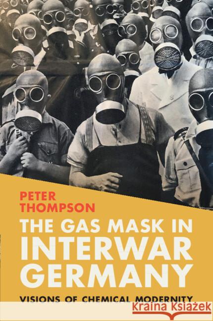 The Gas Mask in Interwar Germany: Visions of Chemical Modernity Peter (Michigan State University) Thompson 9781009314848 Cambridge University Press - książka