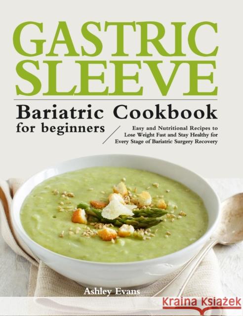 The Gastric Sleeve Bariatric Cookbook for Beginners: Easy and Nutritional Recipes to Lose Weight Fast and Stay Healthy for Every Stage of Bariatric Su Ashley Evans 9781953634702 Santonio Cat Publishing - książka