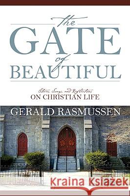 The Gate of Beautiful: Stories, Songs, and Reflections on Christian Life Rasmussen, Gerald 9781432736767 Outskirts Press - książka