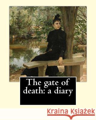 The gate of death: a diary By: Arthur Christopher Benson: Arthur Christopher Benson (24 April 1862 - 17 June 1925) was an English essayis Benson, Arthur Christopher 9781984992635 Createspace Independent Publishing Platform - książka
