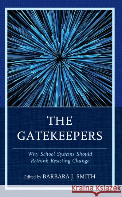 The Gatekeepers: Why School Systems Should Rethink Resisting Change Barbara J. Smith 9781475871746 Rowman & Littlefield - książka