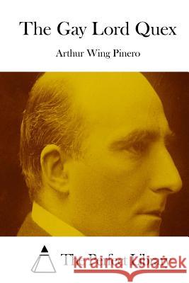 The Gay Lord Quex Arthur Wing Pinero The Perfect Library 9781512204254 Createspace - książka