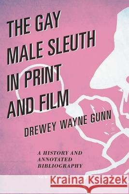 The Gay Male Sleuth in Print and Film: A History and Annotated Bibliography, New Edition Gunn, Drewey Wayne 9780810885882 Scarecrow Press - książka