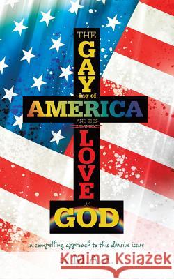 The Gaying of America & the Love of God M. a. R. 9781490820873 WestBow Press - książka