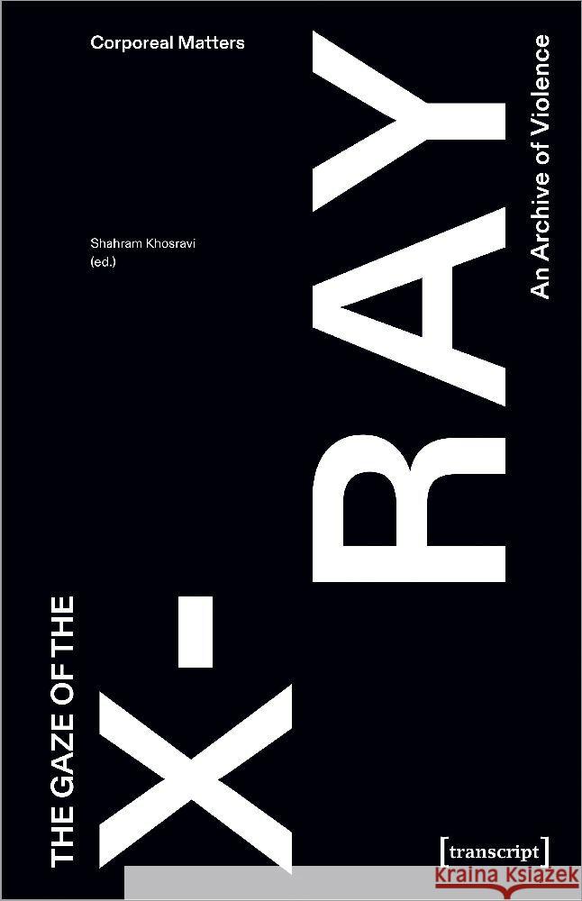 The Gaze of the X-Ray: An Archive of Violence Shahram Khosravi 9783837670486 Transcript Publishing - książka