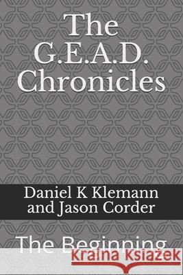 The G.E.A.D. Chronicles: The Beginning Jason Cordrr, Daniel K Klemann and Jason Corder 9798582499039 Independently Published - książka
