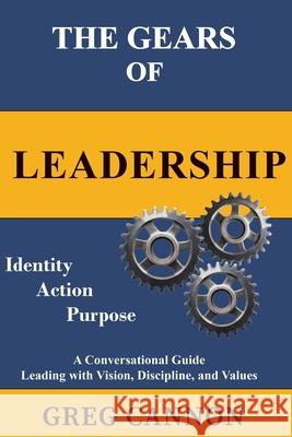 The Gears of Leadership: A Conversational Guide Leading with Vision, Discipline, and Values Greg Cannon 9781977285959 Outskirts Press - książka