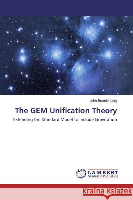 The GEM Unification Theory : Extending the Standard Model to Include Gravitation Brandenburg, John 9783659887468 LAP Lambert Academic Publishing - książka