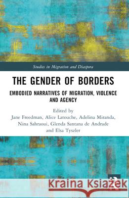 The Gender of Borders: Embodied Narratives of Migration, Violence and Agency Jane Freedman Alice Latouche Adelina Miranda 9781032134680 Routledge - książka