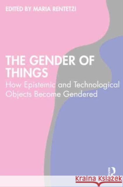 The Gender of Things: How Epistemic and Technological Objects Become Gendered  9781032459127 Taylor & Francis Ltd - książka