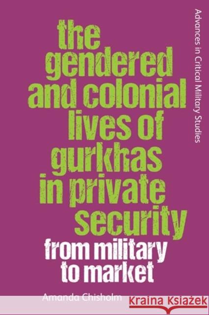 The Gendered and Colonial Lives of Gurkhas in Private Security: From Military to Market Amanda Chisholm 9781399501163 Edinburgh University Press - książka
