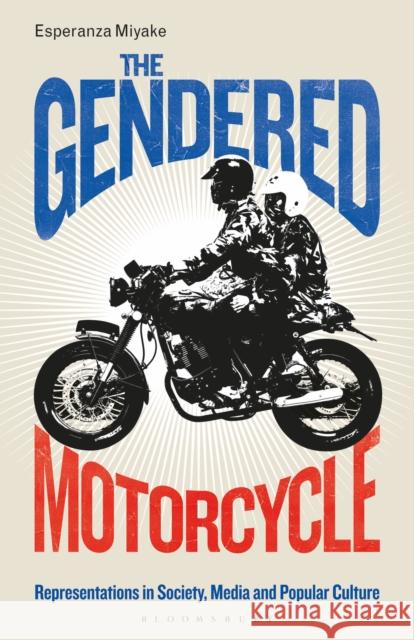 The Gendered Motorcycle: Representations in Society, Media and Popular Culture Esperanza Miyake Angela Smith Claire Nally 9781350144293 Bloomsbury Academic - książka