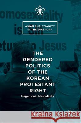 The Gendered Politics of the Korean Protestant Right: Hegemonic Masculinity Kim, Nami 9783319399775 Palgrave MacMillan - książka