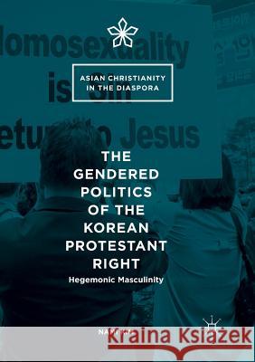 The Gendered Politics of the Korean Protestant Right: Hegemonic Masculinity Kim, Nami 9783319820071 Palgrave MacMillan - książka