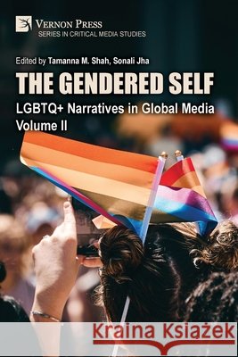 The Gendered Self: LGBTQ+ Narratives in Global Media, Volume II M. Shah, Tamanna, Jha, Sonali 9798881904395 Vernon Press - książka