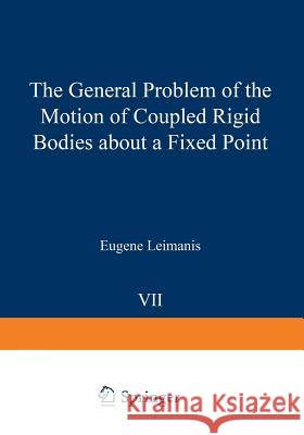 The General Problem of the Motion of Coupled Rigid Bodies about a Fixed Point Eugene Leimanis 9783642884146 Springer - książka