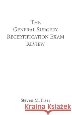 The General Surgery Recertification Exam Review Steven M. Fiser 9781495103339 Hancock Surgical Consultants LLC - książka