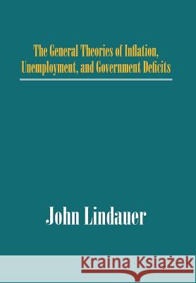 The General Theories of Inflation, Unemployment, and Government Deficits John Lindauer 9781475971200 iUniverse.com - książka