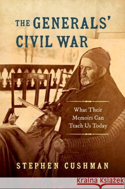 The Generals' Civil War: What Their Memoirs Can Teach Us Today Stephen Cushman 9781469666020 University of North Carolina Press - książka