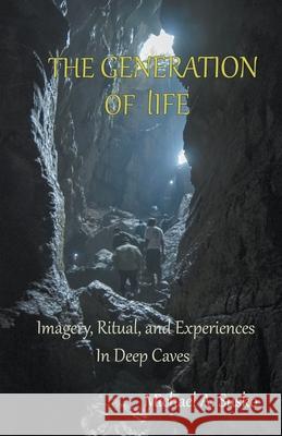 The Generation of LIfe: Imagery, Ritual and Experiences in Deep Caves Susko, Michael A. 9798201249885 Allroneofus Publishing - książka