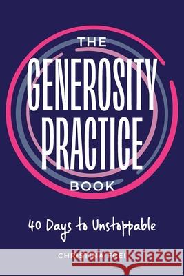 The Generosity Practice: 40 Days to Unstoppable Christina Frei 9780578958026 Christina Frei Enterprises LLC - książka