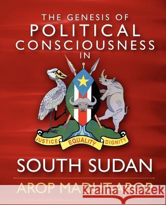 The Genesis of Political Consciousness in South Sudan MR Arop Madut Arop 9781463561536 Createspace - książka