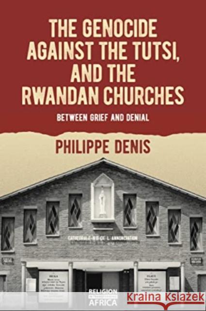 The Genocide against the Tutsi, and the Rwandan Churches: Between Grief and Denial Philippe Denis 9781847013781 James Currey - książka