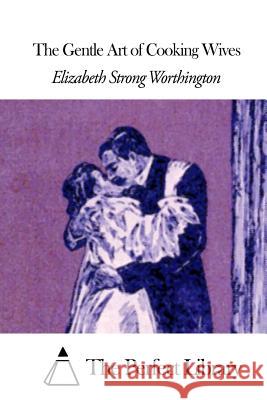 The Gentle Art of Cooking Wives Elizabeth Strong Worthington The Perfect Library 9781508662532 Createspace - książka