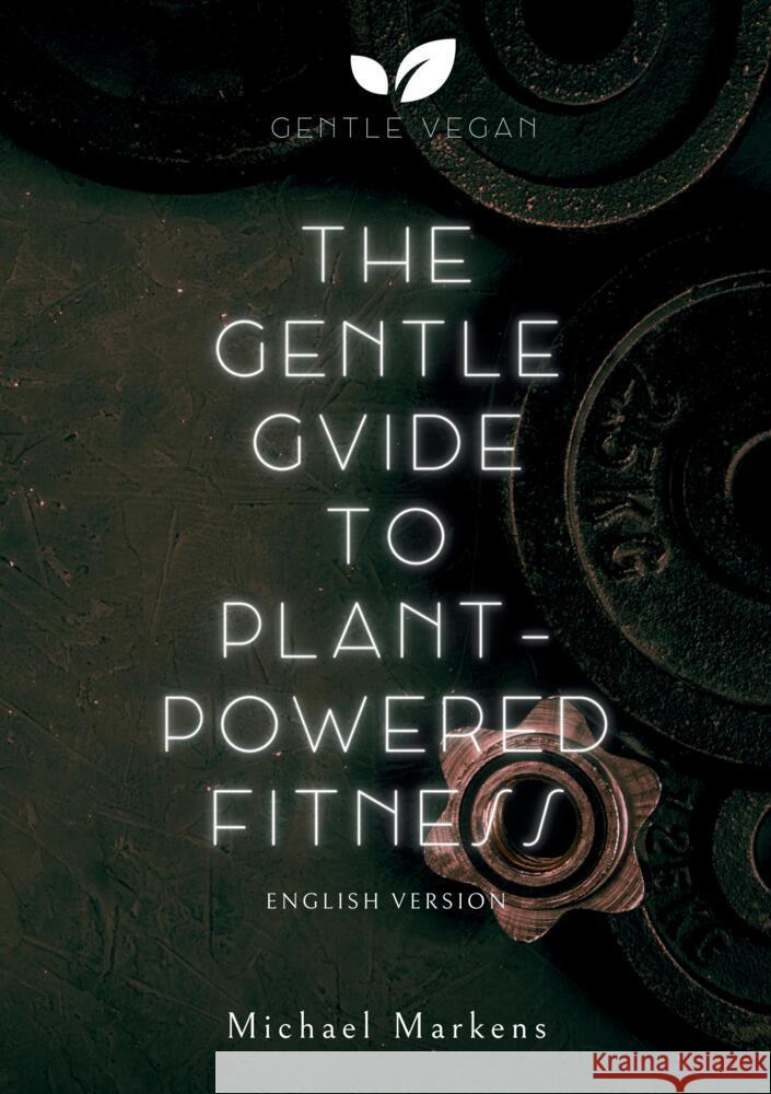 The Gentle Guide to Plant-Powered Fitness: English Version Gentle Vegan                             Michael Markens 9783384081193 Gentle Vegan - książka